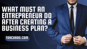 What Must An Entrepreneur Do After Creating a Business Plan?